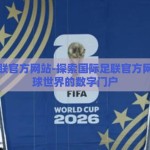 国际足联官方网站-探索国际足联官方网站，足球世界的数字门户