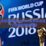 世界杯竞猜官网首v98 tv-世界杯竞猜，V98 TV官网的精彩盛宴