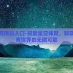 星空体育网站入口-探索星空体育，解锁在线体育世界的无限可能