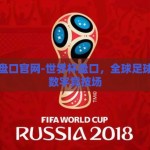 世界杯盘口官网-世界杯盘口，全球足球盛宴的数字竞技场