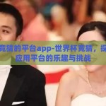 世界杯竞猜的平台app-世界杯竞猜，探索移动应用平台的乐趣与挑战