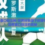 世界杯盘口投注网-世界杯热潮下的理性投注，洞悉盘口投注的奥秘