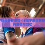 18俄罗斯世界杯竞猜-18俄罗斯世界杯，竞猜的激情与回忆