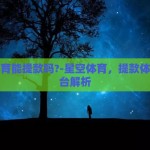 星空体育能提款吗?-星空体育，提款体验与平台解析