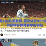 星空体育app注册教程-星空体育APP注册指南，解锁精彩体育赛事的钥匙