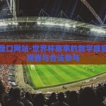 世界杯盘口网站-世界杯赛事的数字盛宴，理性观赛与合法参与