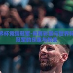 体彩世界杯竞猜冠军-体育彩票与世界杯，竞猜冠军的乐趣与挑战