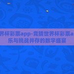 竞猜世界杯彩票app-竞猜世界杯彩票app，娱乐与挑战并存的数字盛宴