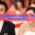用手机怎么竞猜世界杯-玩转指尖，手机竞猜世界杯的乐趣与技巧