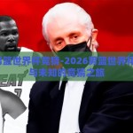 2026男篮世界杯竞猜-2026男篮世界杯，激情与未知的竞猜之旅