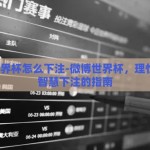 微博世界杯怎么下注-微博世界杯，理性参与，智慧下注的指南