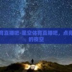 星空体育直播吧-星空体育直播吧，点亮体育迷的夜空