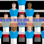世界杯足球胜率-世界杯足球，历史数据中的胜率奥秘