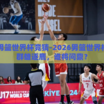 2026男篮世界杯竞猜-2026男篮世界杯竞猜，群雄逐鹿，谁将问鼎？