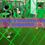 世界杯历史胜率-世界杯历史胜率，揭秘足球盛宴的辉煌与挑战