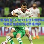 卡塔尔世界杯盘口-2022卡塔尔世界杯，盘口背后的足球经济与策略博弈
