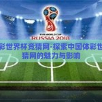 中国体彩世界杯竞猜网-探索中国体彩世界杯竞猜网的魅力与影响