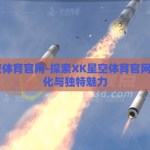 xk星空体育官网-探索XK星空体育官网的多元化与独特魅力
