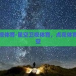 星空卫视体育-星空卫视体育，点亮体育迷的夜空