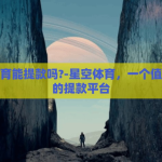 星空体育能提款吗?-星空体育，一个值得深思的提款平台