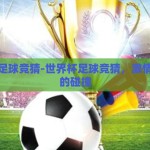世界杯足球竞猜-世界杯足球竞猜，激情与智慧的碰撞