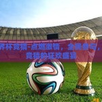 全民世界杯竞猜-点燃激情，全民参与，世界杯竞猜的狂欢盛宴