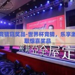 世界杯竞猜赢奖品-世界杯竞猜，乐享激情，赢取惊喜奖品