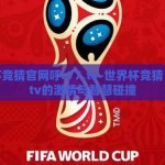 世界杯竞猜官网呼c77,tv-世界杯竞猜，c77.tv的激情与智慧碰撞