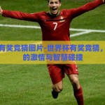 世界杯有奖竞猜图片-世界杯有奖竞猜，图片中的激情与智慧碰撞