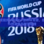 世界杯竞猜绔v98典tv-世界杯竞猜，绀v98典tv的激情与智慧碰撞