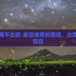 星空体育不出款-星空体育的困境，出款难题的背后
