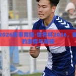 世界杯2026赛事竞猜-世界杯2026，赛事竞猜的激情与策略