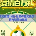 世界杯有奖竞猜16强-世界杯有奖竞猜16强，激情与智慧的碰撞