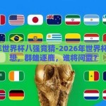 2026年世界杯八强竞猜-2026年世界杯八强猜想，群雄逐鹿，谁将问鼎？
