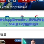 世界杯竞彩app录v98点tv-世界杯竞彩新体验，V98点TV的精彩时刻