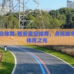 西安星空体育-西安星空体育，点亮城市夜空的体育之光