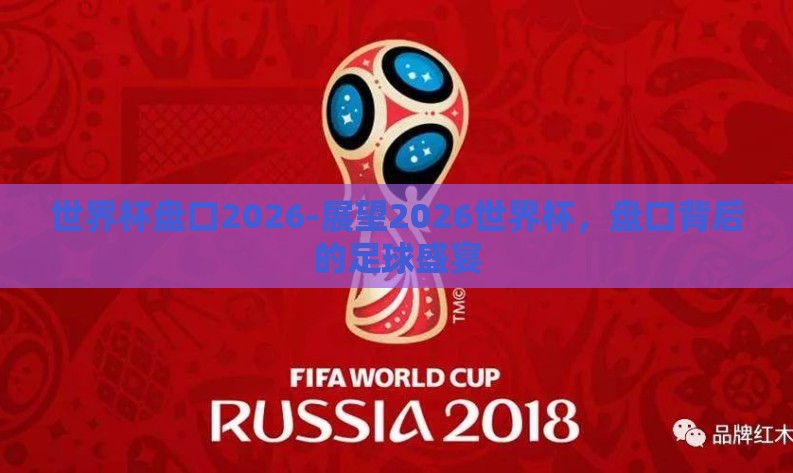 世界杯盘口2026-展望2026世界杯,盘口背后的足球盛宴 世界杯盘口2026-展望2026世界杯,盘口背后的足球盛宴