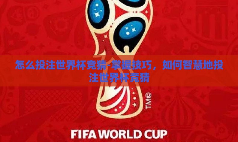 怎么投注世界杯竞猜-掌握技巧,如何智慧地投注世界杯竞猜 怎么投注世界杯竞猜-掌握技巧,如何智慧地投注世界杯竞猜