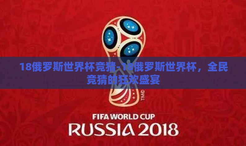 18俄罗斯世界杯竞猜-18俄罗斯世界杯,全民竞猜的狂欢盛宴 18俄罗斯世界杯竞猜-18俄罗斯世界杯,全民竞猜的狂欢盛宴