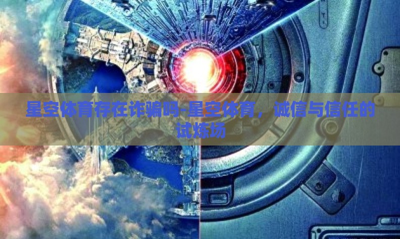 星空体育存在诈骗吗-星空体育,诚信与信任的试炼场 星空体育存在诈骗吗-星空体育,诚信与信任的试炼场