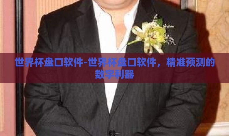 世界杯盘口软件-世界杯盘口软件,精准预测的数字利器 世界杯盘口软件-世界杯盘口软件,精准预测的数字利器