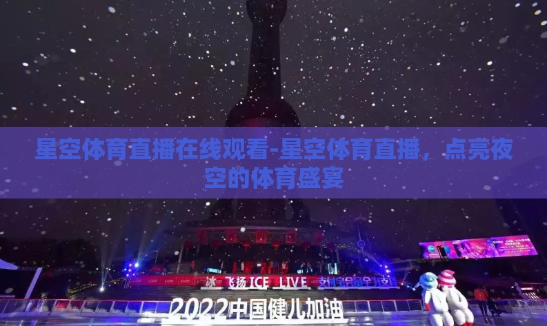 星空体育直播在线观看-星空体育直播,点亮夜空的体育盛宴 星空体育直播在线观看-星空体育直播,点亮夜空的体育盛宴