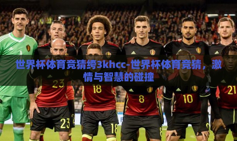 世界杯体育竞猜绔3khcc-世界杯体育竞猜,激情与智慧的碰撞 世界杯体育竞猜绔3khcc-世界杯体育竞猜,激情与智慧的碰撞