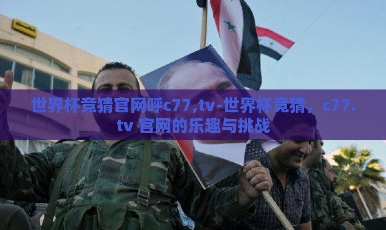 世界杯竞猜官网呼c77,tv-世界杯竞猜，c77.tv 官网的乐趣与挑战