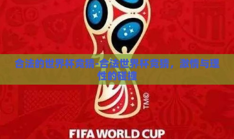合法的世界杯竞猜-合法世界杯竞猜,激情与理性的碰撞 合法的世界杯竞猜-合法世界杯竞猜,激情与理性的碰撞