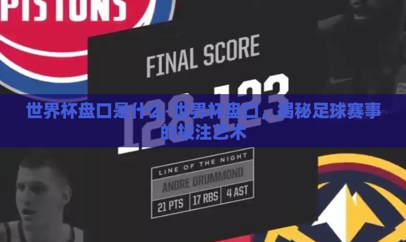 世界杯盘口是什么-世界杯盘口,揭秘足球赛事的投注艺术 世界杯盘口是什么-世界杯盘口,揭秘足球赛事的投注艺术