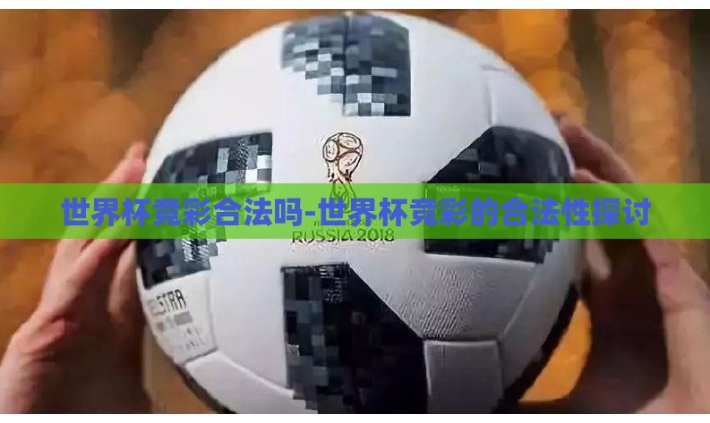 世界杯竞彩合法吗-世界杯竞彩的合法性探讨 世界杯竞彩合法吗-世界杯竞彩的合法性探讨