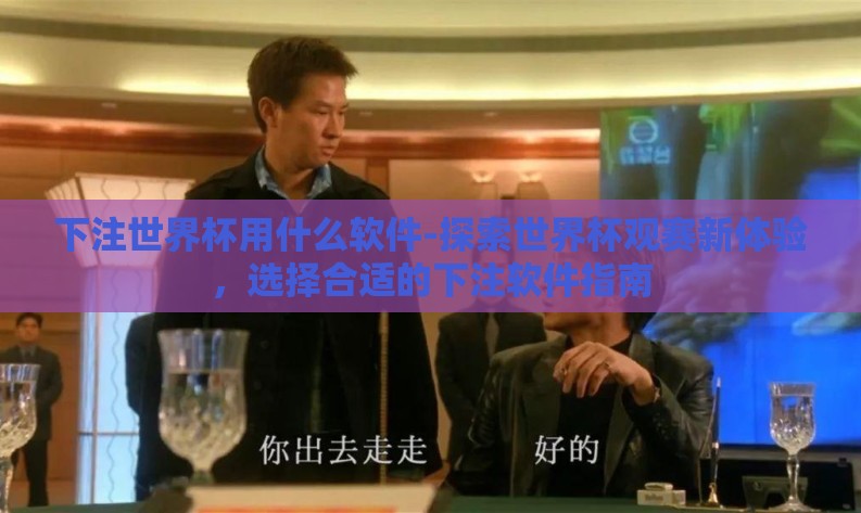 下注世界杯用什么软件-探索世界杯观赛新体验,选择合适的下注软件指南 下注世界杯用什么软件-探索世界杯观赛新体验,选择合适的下注软件指南