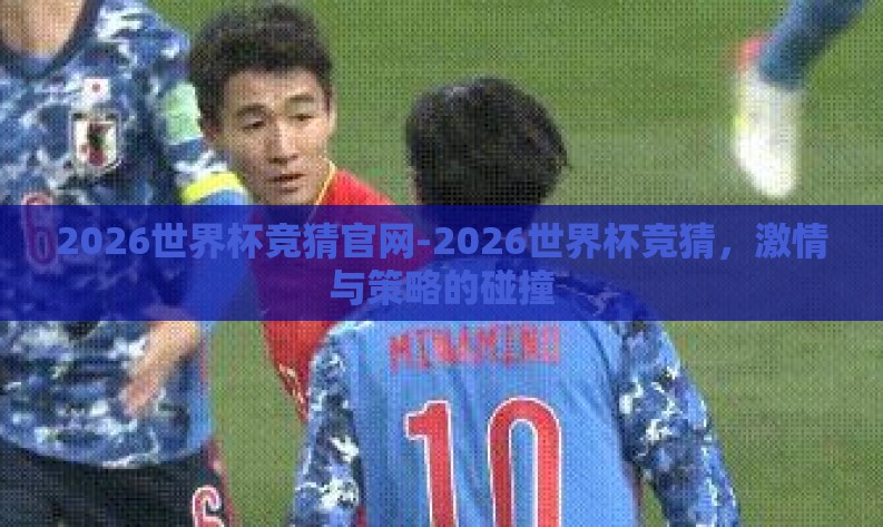 2026世界杯竞猜官网-2026世界杯竞猜，激情与策略的碰撞