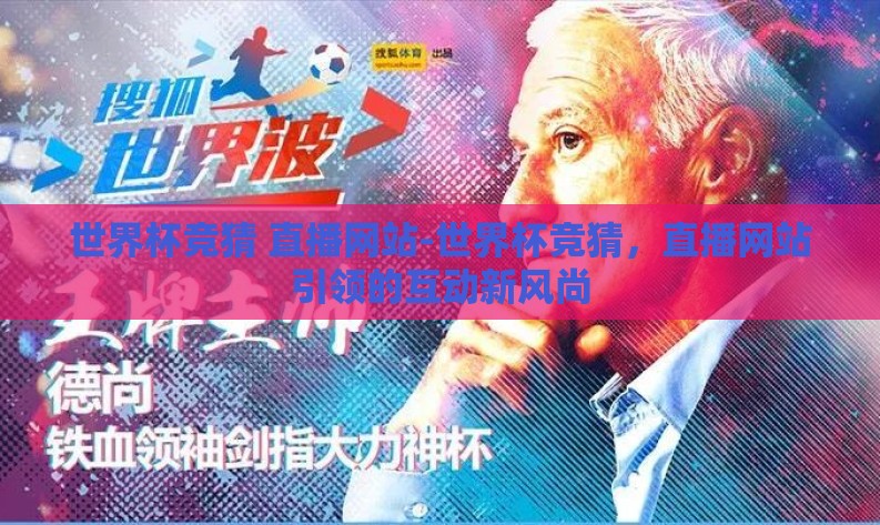 世界杯竞猜 直播网站-世界杯竞猜,直播网站引领的互动新风尚 世界杯竞猜 直播网站-世界杯竞猜,直播网站引领的互动新风尚
